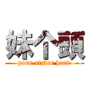 妹个頭 (your sister head)