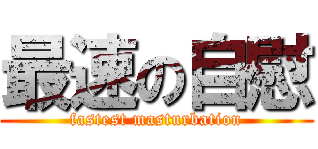 最速の自慰 (fastest masturbation)