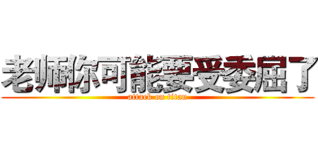老师你可能要受委屈了 (attack on titan)