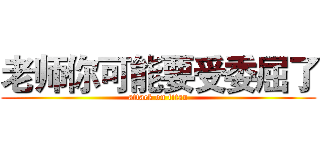 老师你可能要受委屈了 (attack on titan)