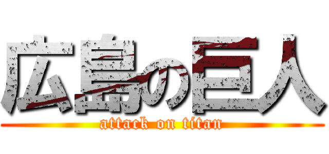 広島の巨人 (attack on titan)