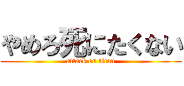 やめろ死にたくない (attack on titan)