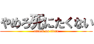 やめろ死にたくない (attack on titan)