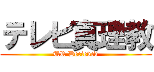 テレビ真理教 (UR Decieved)