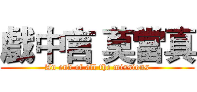 戲中言 莫當真 (An end of all the missions)