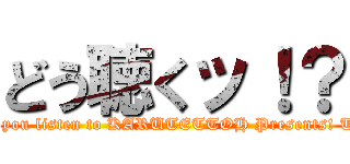 どう聴くッ！？ ( What do you listen to KARUTETTOH Presents! Talking!?)