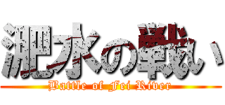 淝水の戦い (Battle of Fei River)