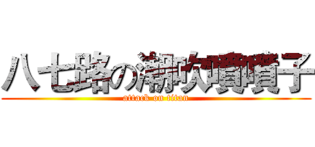 八七路の潮吹噴噴子 (attack on titan)