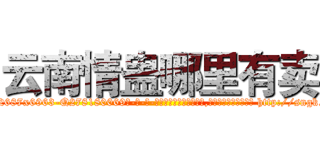 云南情蛊哪里有卖 (云南情蛊哪里有卖【电-186x2687x6963-Q278180069元-吉-药-业】我们做的是长期生意,靠的是老客户长期支持 http://sngk.net/UVxN3I
)