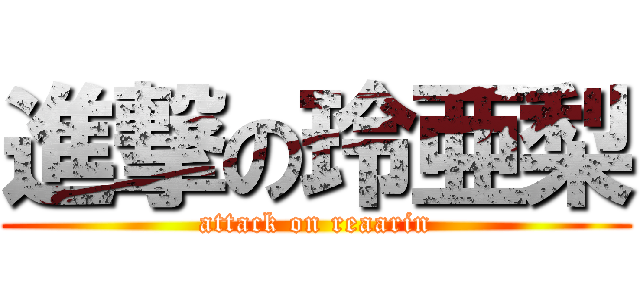 進撃の玲亜梨 (attack on reaarin)