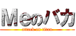 Ｍｅのバカ (attack on titan)