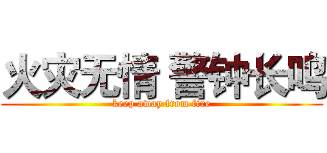 火灾无情 警钟长鸣 (keep away from fire)