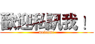 歡迎私訊我 ！ (welcome)