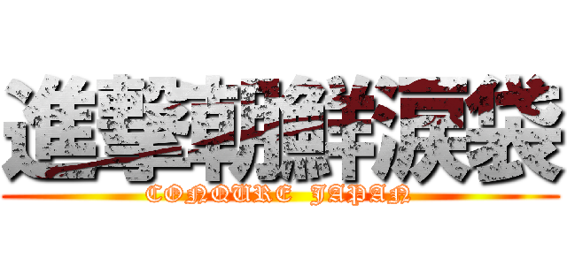 進撃朝鮮涙袋 (CONQURE  JAPAN)