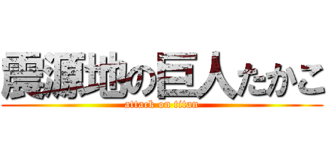 震源地の巨人たかこ (attack on titan)