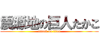 震源地の巨人たかこ (attack on titan)
