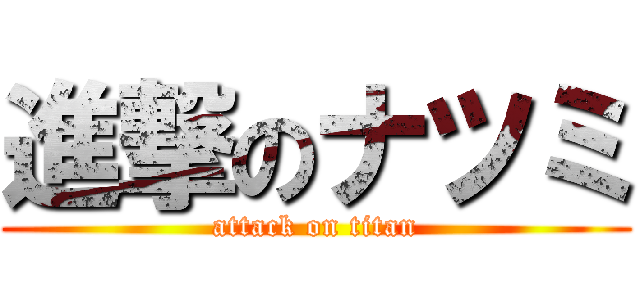 進撃のナツミ (attack on titan)