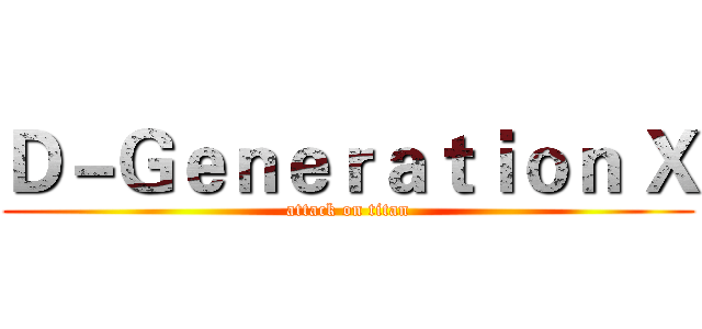 Ｄ－Ｇｅｎｅｒａｔｉｏｎ Ｘ (attack on titan)
