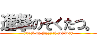 進撃のそくたつ。 (attack on Special delivery)