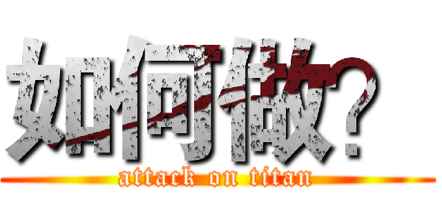 如何做？ (attack on titan)