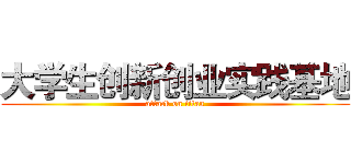 大学生创新创业实践基地 (attack on titan)