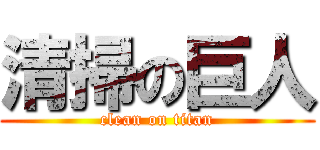 清掃の巨人 (clean on titan)