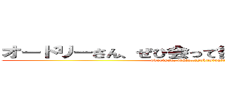 オードリーさん、ぜひ会って欲しい人がいるんです！ (odorisan, zehiatteyokusigairundes)