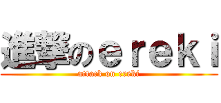 進撃のｅｒｅｋｉ (attack on ereki)