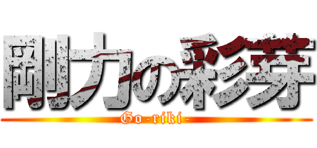 剛力の彩芽 (Go-riki-)