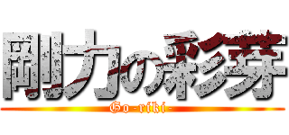 剛力の彩芽 (Go-riki-)