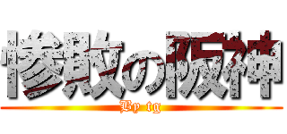 惨敗の阪神 (By tg)