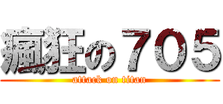 瘋狂の７０５ (attack on titan)