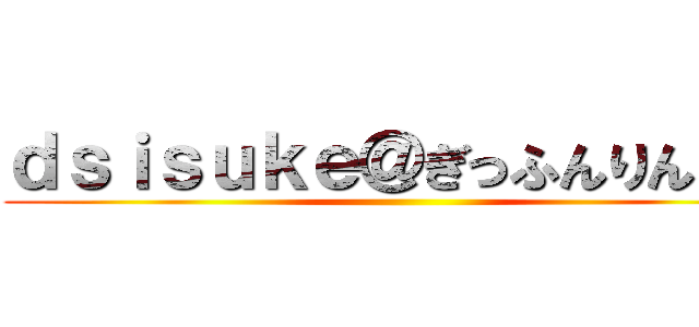 ｄｓｉｓｕｋｅ＠ぎっふんりんご組 ()
