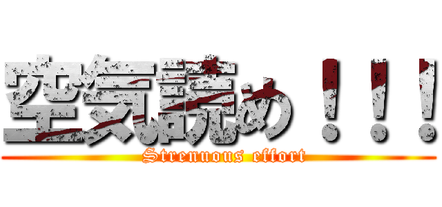空気読め！！！ (  Strenuous effort)