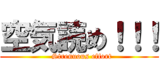 空気読め！！！ (  Strenuous effort)