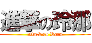 進撃の玲那 (attack on Rena)