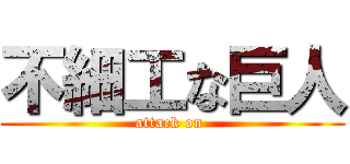 不細工な巨人 (attack on )