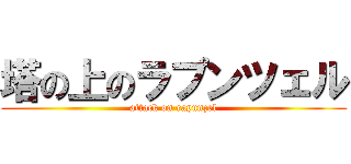 塔の上のラプンツェル (attack on rapunzel)
