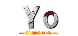 Ｙｏ (nigga tea)