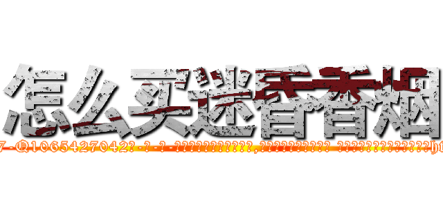 怎么买迷昏香烟 (怎么买迷昏香烟【电-话151x68344x817-Q1065427042元-吉-药-业】我们做的是长期生意,靠的是老客户长期支持 怎么买迷昏香烟在发表了一篇http://sngk.net/Sun35U

参考消息网我们做的是长期生意,靠的是老客户长期支持也许我们早该意识到，就连鲍勃·霍斯金斯（金球奖戏剧类电影男主角 
)