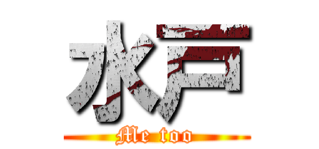 水戸 (Me too)