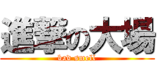 進撃の大場 (bad smell)