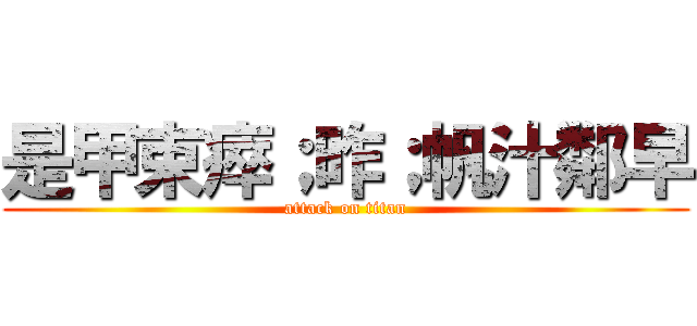 是甲束瘁；昨；帆汁鄰早 (attack on titan)