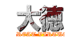 大徳 (GREAT VIRTUE)