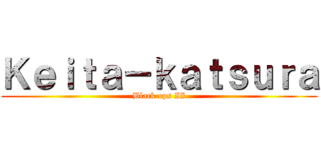 Ｋｅｉｔａ－ｋａｔｓｕｒａ (Black ops II)