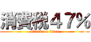 消費税４７％ (attack on titan)