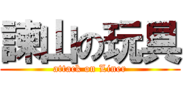 諫山の玩具 (attack on Liner)