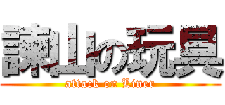 諫山の玩具 (attack on Liner)