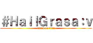＃ＨａｉｌＧｒａｓａ：ｖ (attack on titan)