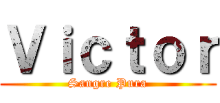 Ｖｉｃｔｏｒ (Sangre Pura)